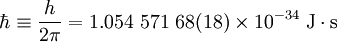 \hbar\equiv\frac{h}{2\pi}=1.054\ 571\ 68(18)\times10^{-34}\ \mbox{J}\cdot\mbox{s}