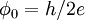 \phi_0 = h / 2 e \,