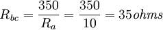 R_{\mathit{bc}}=\frac{350}{R_{a}}=\frac{350}{10}=35\mathit{ohms}\,