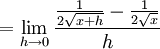  = \lim_{h\rightarrow 0} \frac{\frac{1}{2 \sqrt{x+h}}-\frac{1}{2 \sqrt{x}}}{h}