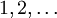 1, 2, \ldots